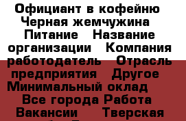 Официант в кофейню "Черная жемчужина". Питание › Название организации ­ Компания-работодатель › Отрасль предприятия ­ Другое › Минимальный оклад ­ 1 - Все города Работа » Вакансии   . Тверская обл.,Бологое г.